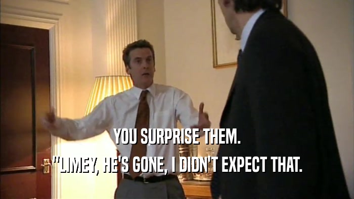 YOU SURPRISE THEM. ''LIMEY, HE'S GONE, I DIDN'T EXPECT THAT. 