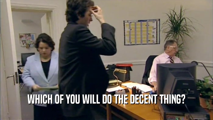 WHICH OF YOU WILL DO THE DECENT THING?  