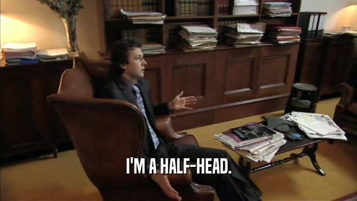 I'M A HALF-HEAD.  