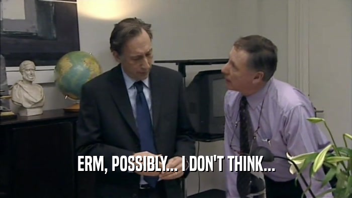 ERM, POSSIBLY... I DON'T THINK...  