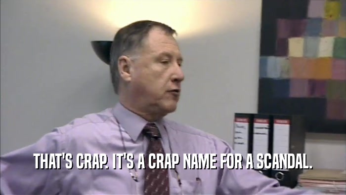 THAT'S CRAP. IT'S A CRAP NAME FOR A SCANDAL.  