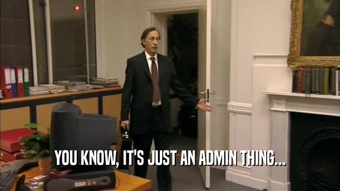 YOU KNOW, IT'S JUST AN ADMIN THING...  