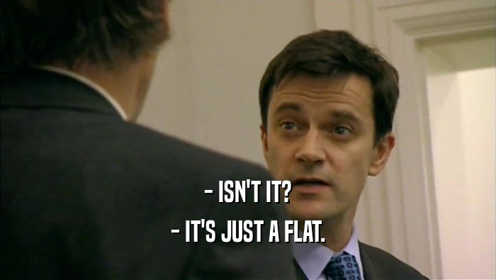 - ISN'T IT? - IT'S JUST A FLAT. 