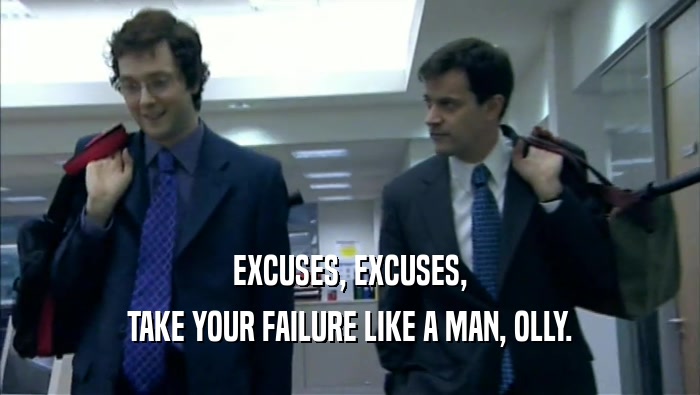 EXCUSES, EXCUSES, TAKE YOUR FAILURE LIKE A MAN, OLLY. 