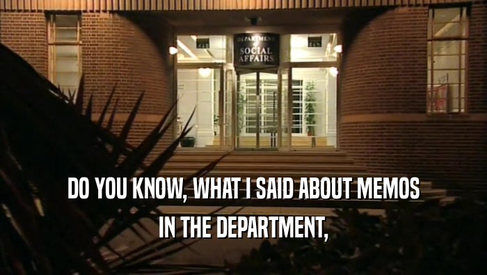 DO YOU KNOW, WHAT I SAID ABOUT MEMOS IN THE DEPARTMENT, 
