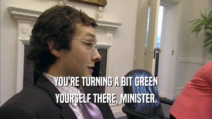 YOU'RE TURNING A BIT GREEN YOURSELF THERE, MINISTER. 