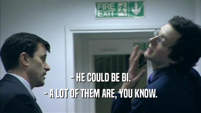 - HE COULD BE BI. - A LOT OF THEM ARE, YOU KNOW. 