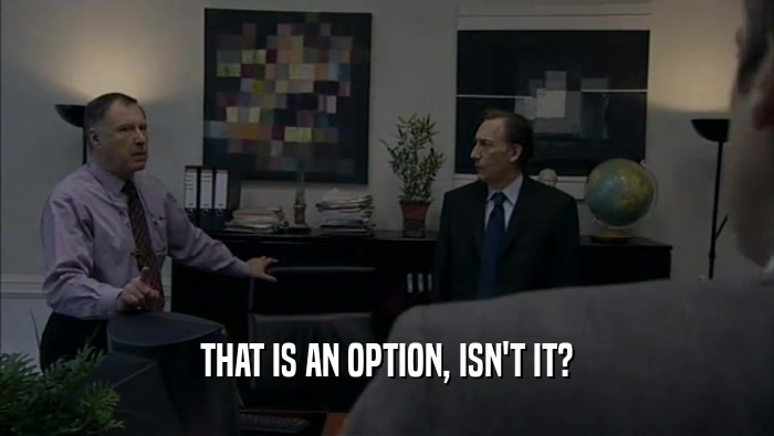 THAT IS AN OPTION, ISN'T IT?  