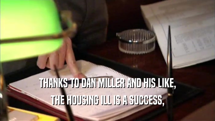 THANKS TO DAN MILLER AND HIS LIKE, THE HOUSING ILL IS A SUCCESS, 