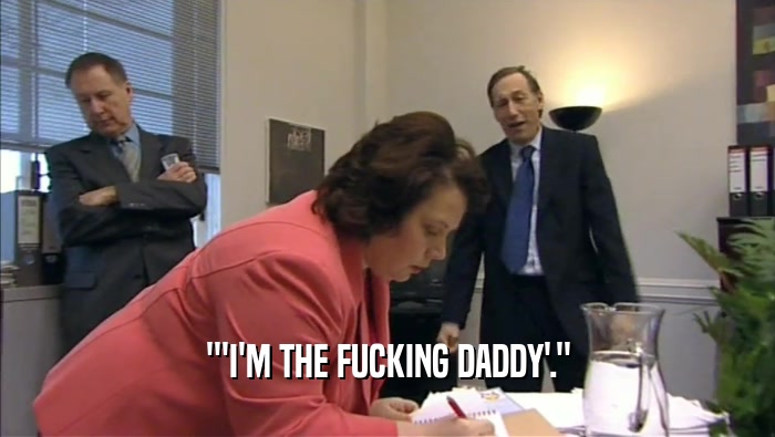 '''I'M THE FUCKING DADDY'.''  