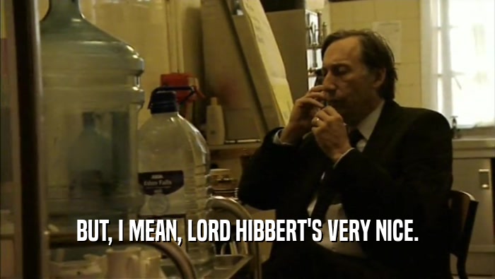 BUT, I MEAN, LORD HIBBERT'S VERY NICE.  