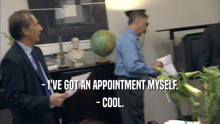 - I'VE GOT AN APPOINTMENT MYSELF. - COOL. 