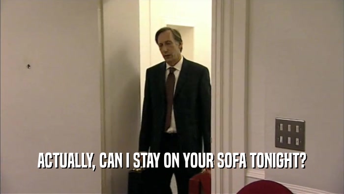 ACTUALLY, CAN I STAY ON YOUR SOFA TONIGHT?  