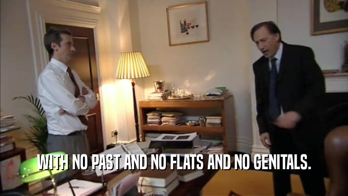 WITH NO PAST AND NO FLATS AND NO GENITALS.  