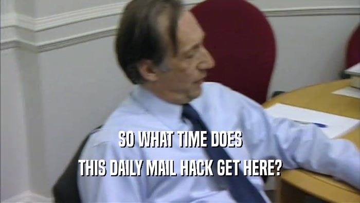 SO WHAT TIME DOES THIS DAILY MAIL HACK GET HERE? 