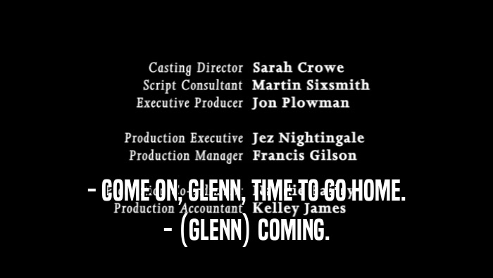 - COME ON, GLENN, TIME TO GO HOME. - (GLENN) COMING. 
