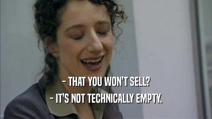 - THAT YOU WON'T SELL? - IT'S NOT TECHNICALLY EMPTY. 
