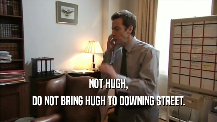 NOT HUGH, DO NOT BRING HUGH TO DOWNING STREET. 