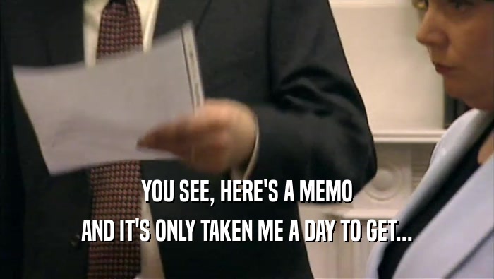 YOU SEE, HERE'S A MEMO AND IT'S ONLY TAKEN ME A DAY TO GET... 