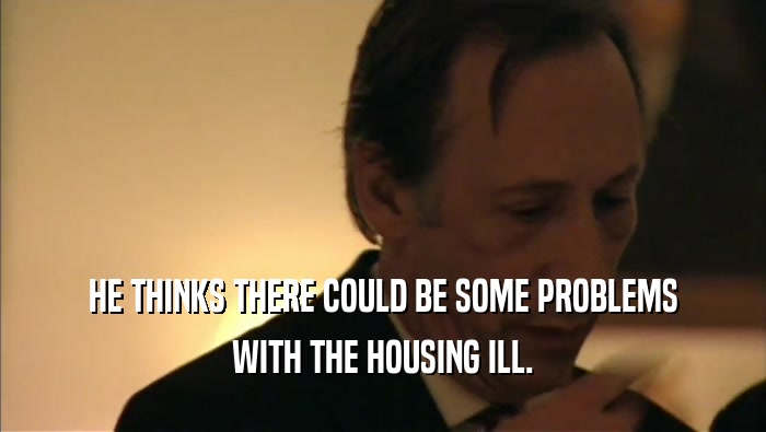 HE THINKS THERE COULD BE SOME PROBLEMS WITH THE HOUSING ILL. 