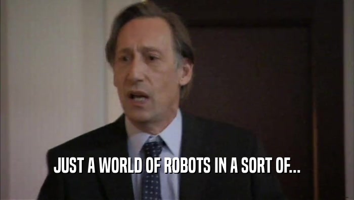 JUST A WORLD OF ROBOTS IN A SORT OF...  