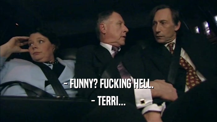 - FUNNY? FUCKING HELL. - TERRI... 