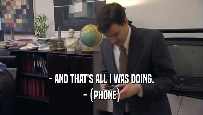 - AND THAT'S ALL I WAS DOING. - (PHONE) 