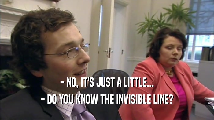 - NO, IT'S JUST A LITTLE... - DO YOU KNOW THE INVISIBLE LINE? 