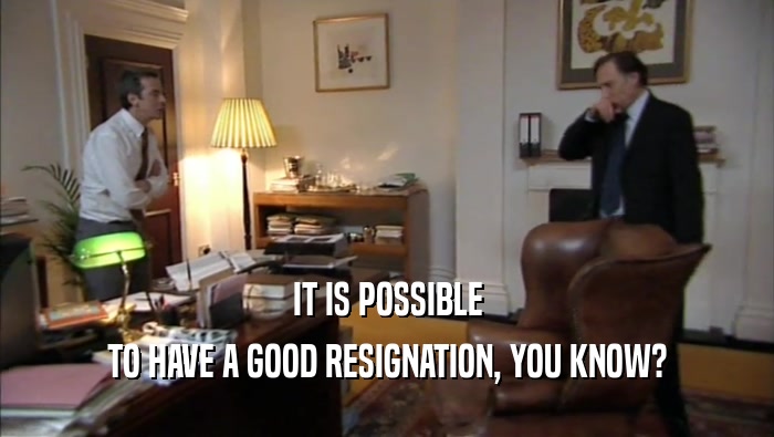 IT IS POSSIBLE TO HAVE A GOOD RESIGNATION, YOU KNOW? 