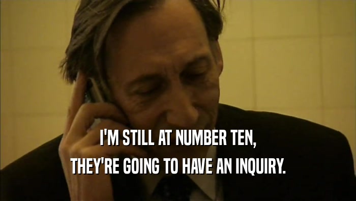 I'M STILL AT NUMBER TEN, THEY'RE GOING TO HAVE AN INQUIRY. 