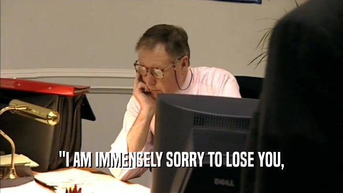 ''I AM IMMENSELY SORRY TO LOSE YOU,  