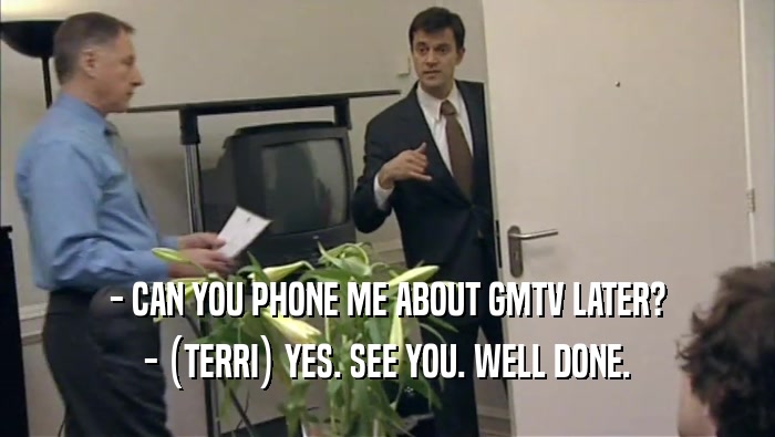 - CAN YOU PHONE ME ABOUT GMTV LATER? - (TERRI) YES. SEE YOU. WELL DONE. 