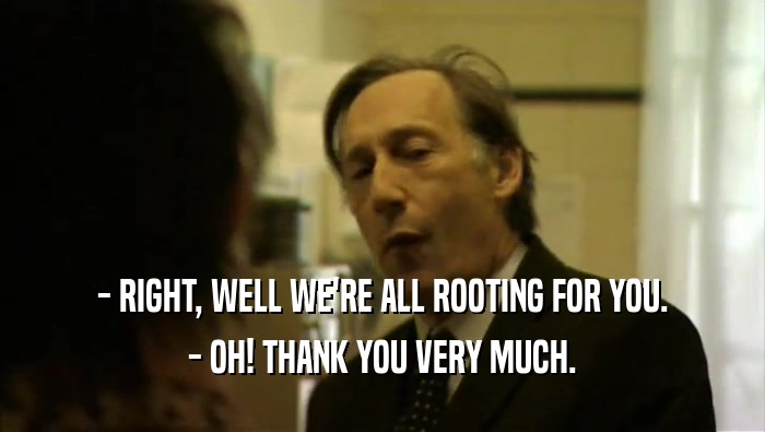 - RIGHT, WELL WE'RE ALL ROOTING FOR YOU. - OH! THANK YOU VERY MUCH. 