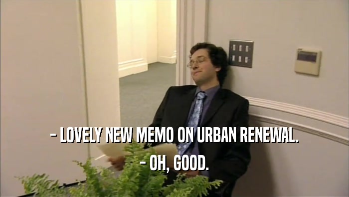 - LOVELY NEW MEMO ON URBAN RENEWAL. - OH, GOOD. 