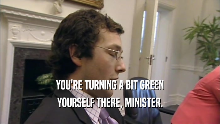 YOU'RE TURNING A BIT GREEN YOURSELF THERE, MINISTER. 