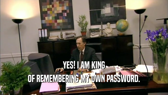YES! I AM KING OF REMEMBERING MY OWN PASSWORD. 