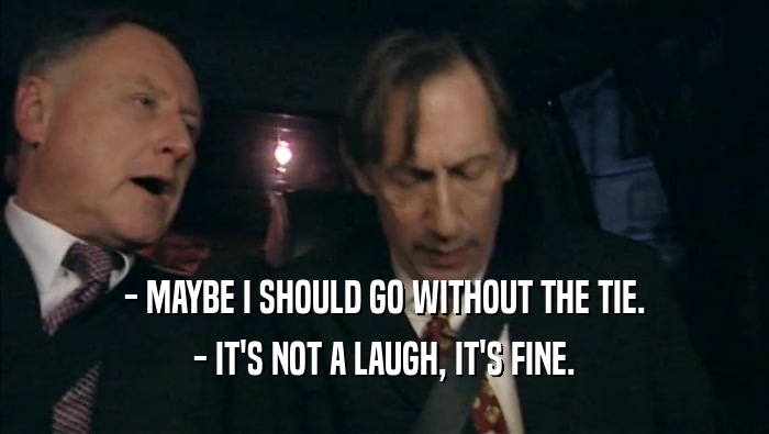 - MAYBE I SHOULD GO WITHOUT THE TIE. - IT'S NOT A LAUGH, IT'S FINE. 