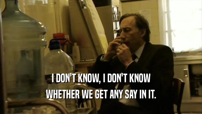 I DON'T KNOW, I DON'T KNOW WHETHER WE GET ANY SAY IN IT. 