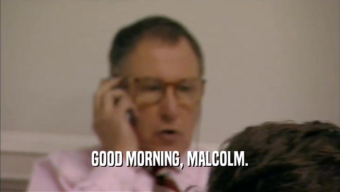 GOOD MORNING, MALCOLM.  