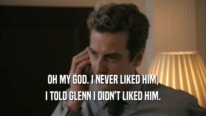OH MY GOD. I NEVER LIKED HIM, I TOLD GLENN I DIDN'T LIKED HIM. 