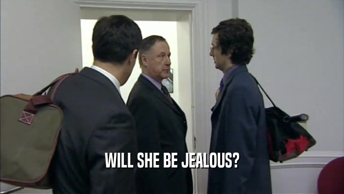 WILL SHE BE JEALOUS?  
