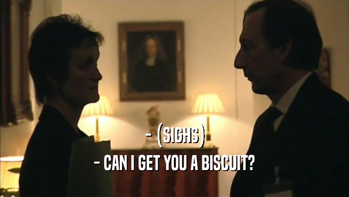 - (SIGHS) - CAN I GET YOU A BISCUIT? 