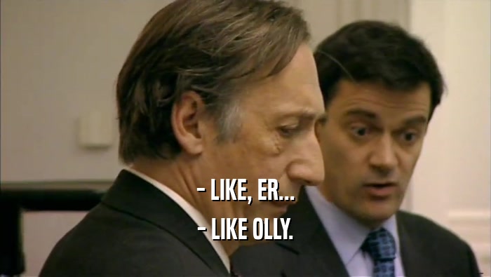 - LIKE, ER... - LIKE OLLY. 