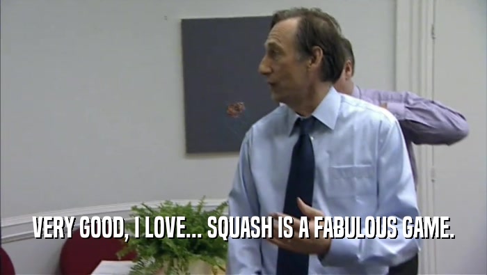 VERY GOOD, I LOVE... SQUASH IS A FABULOUS GAME.
  
