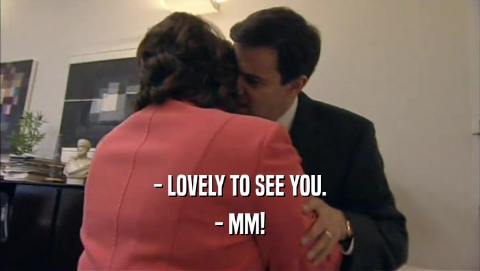 - LOVELY TO SEE YOU. - MM! 