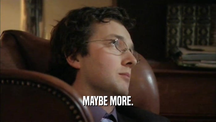 MAYBE MORE.  
