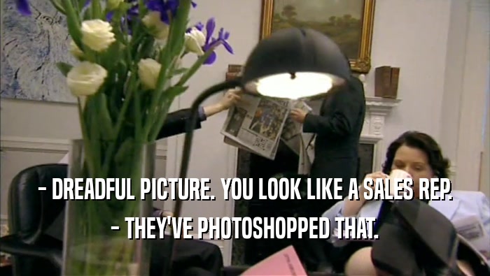 - DREADFUL PICTURE. YOU LOOK LIKE A SALES REP. - THEY'VE PHOTOSHOPPED THAT. 