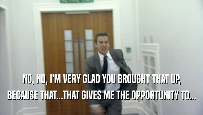 NO, NO, I'M VERY GLAD YOU BROUGHT THAT UP, BECAUSE THAT...THAT GIVES ME THE OPPORTUNITY TO... 