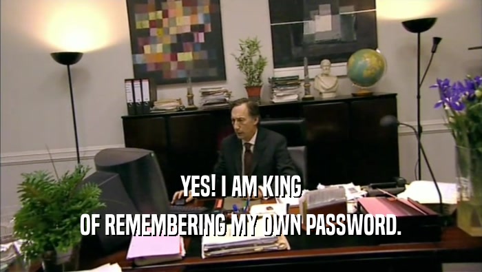 YES! I AM KING OF REMEMBERING MY OWN PASSWORD. 