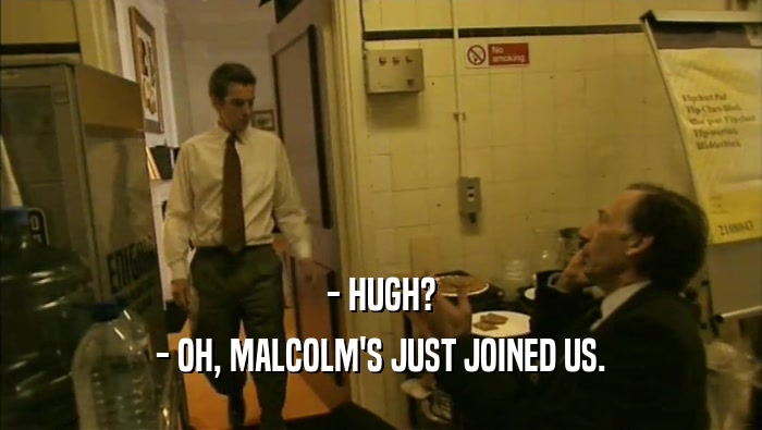 - HUGH?
 - OH, MALCOLM'S JUST JOINED US.
 